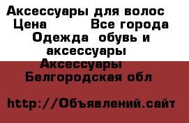 Аксессуары для волос › Цена ­ 800 - Все города Одежда, обувь и аксессуары » Аксессуары   . Белгородская обл.